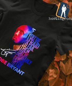 Kobe Bryant if you’re afraid to fail then you’re probably going to fail signature shirt