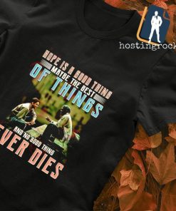 Hope is a good thing maybe the best of things and no good thing ever dies The Shawshank Redemption shirt