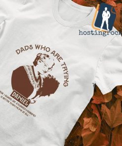 Dads who are trying Daniel shirt