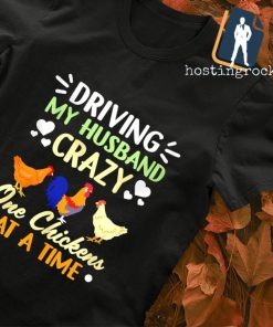 Driving my husband crazy one Chickens at a time T-shirt