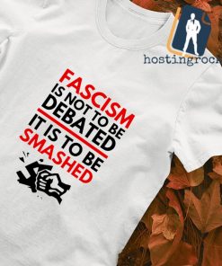 Fascism is not to be debated it is to be smashed T-shirt