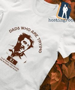 H.I. Dads who are trying shirt