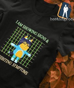 I am showing signs and exhibiting symptoms shirt