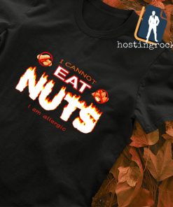 I cannot eat nuts I am allergic shirt