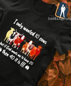 I only wanted 10 cows then 40 it is shirt