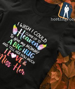 I wish I could climb up to heaven to give my Mommy T-shirt