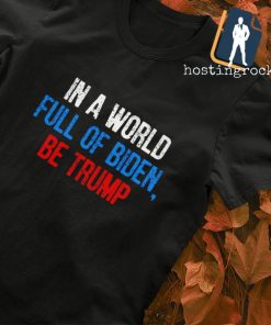 In a world full of Biden be Trump T-shirt