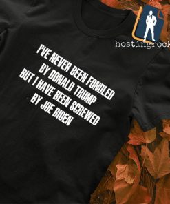 I've never been fondled by Donald Trump but I have been screwed by Joe Biden shirt