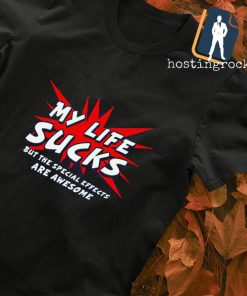 My life sucks but the special effects are awesome shirt