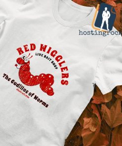 Red Wigglers the cadillac of worms shirt