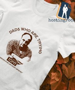 Tony Dads who are trying shirt