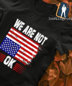 We are not OK USA flag shirt