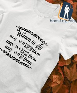 Women in hg may we know them may we raise them may we be them shirt