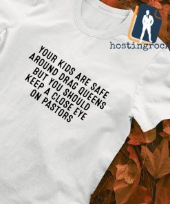 Your kids are safe around drag queens T-shirt