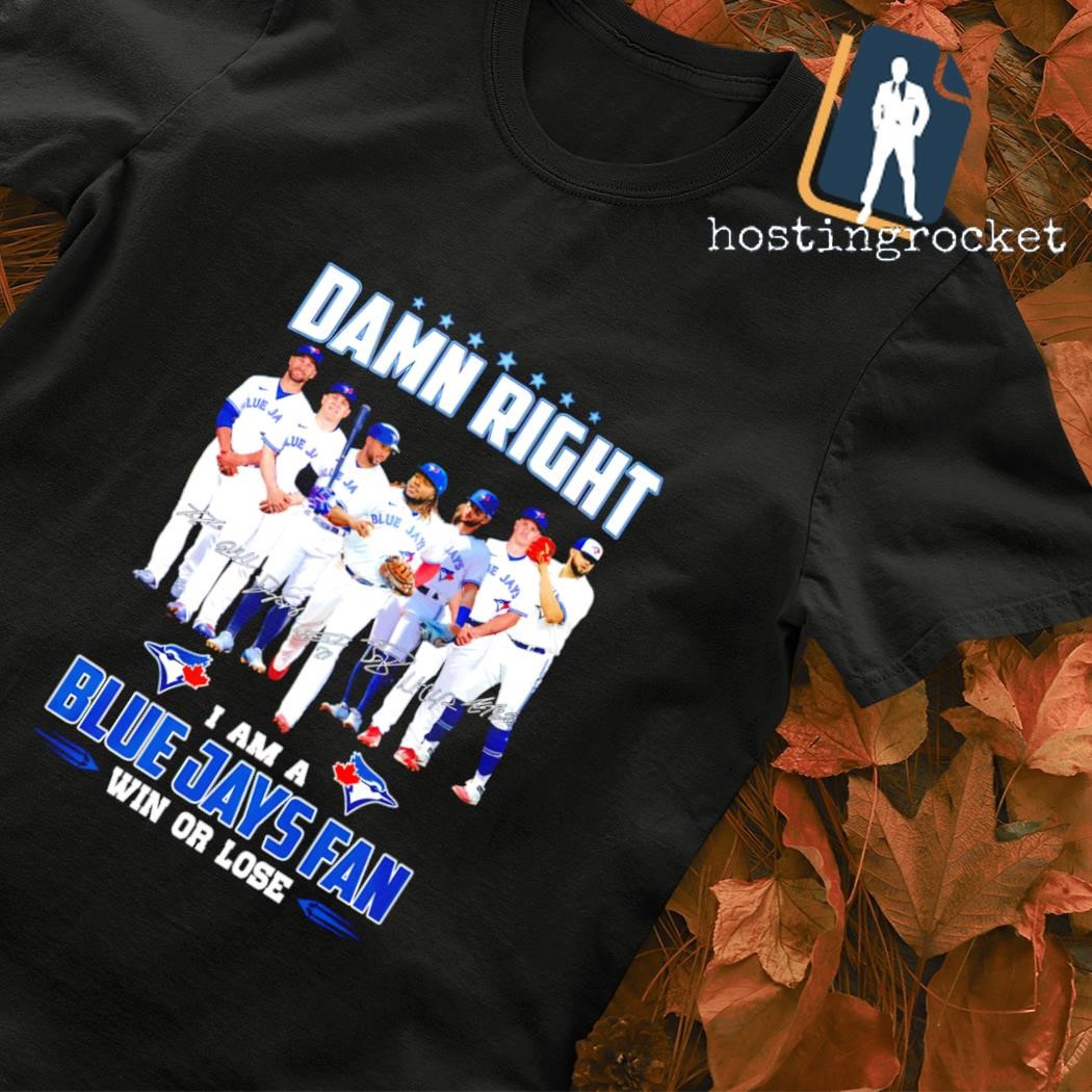 Damn right I am Blue Jays fan win or lose signatures Shirt - Bring