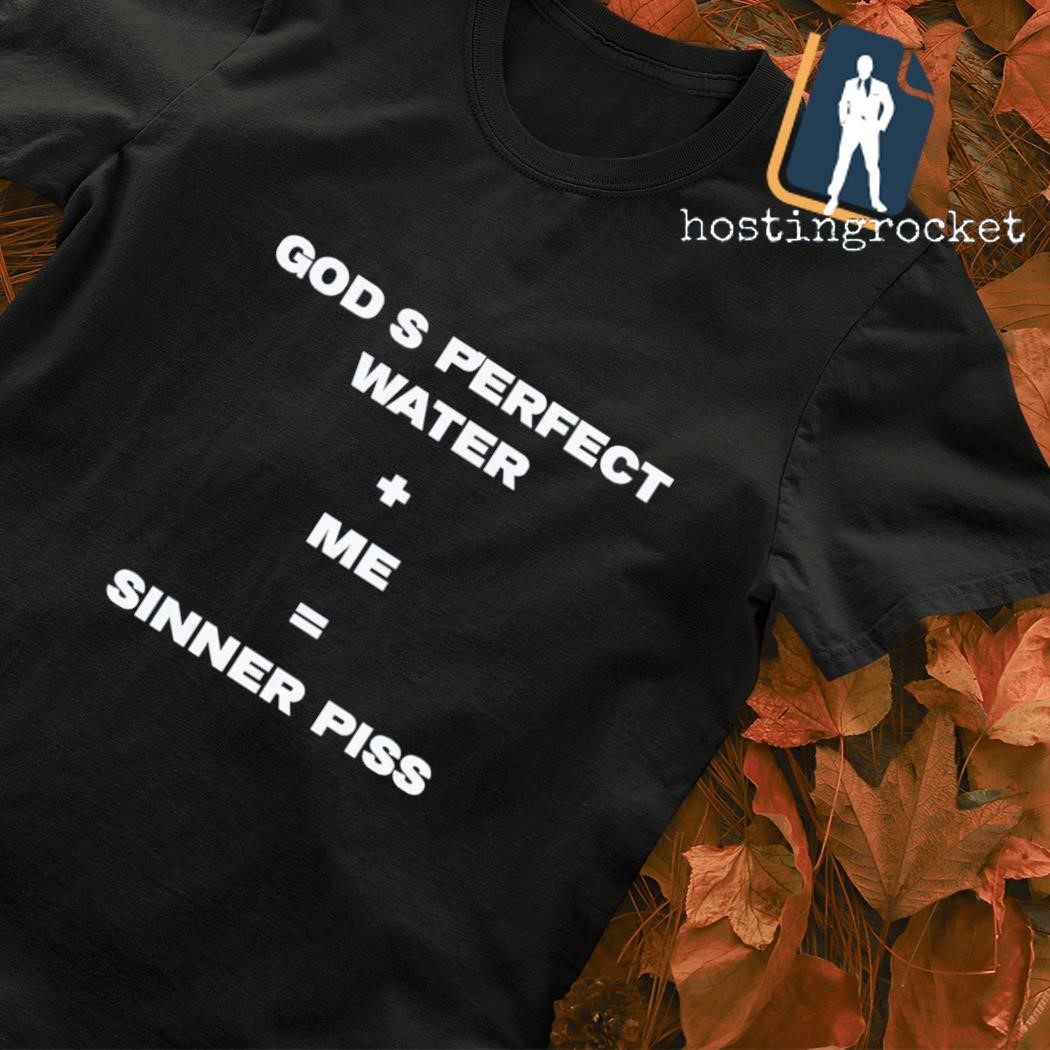 God's perfect water plus me equal sinner piss shirt