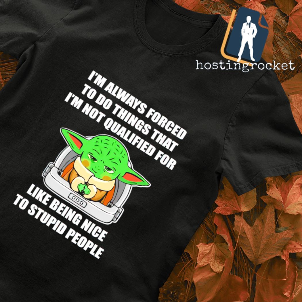 Baby Yoda I'm always forced to do things that I'm not qualified for like being nice to stupid people T-shirt