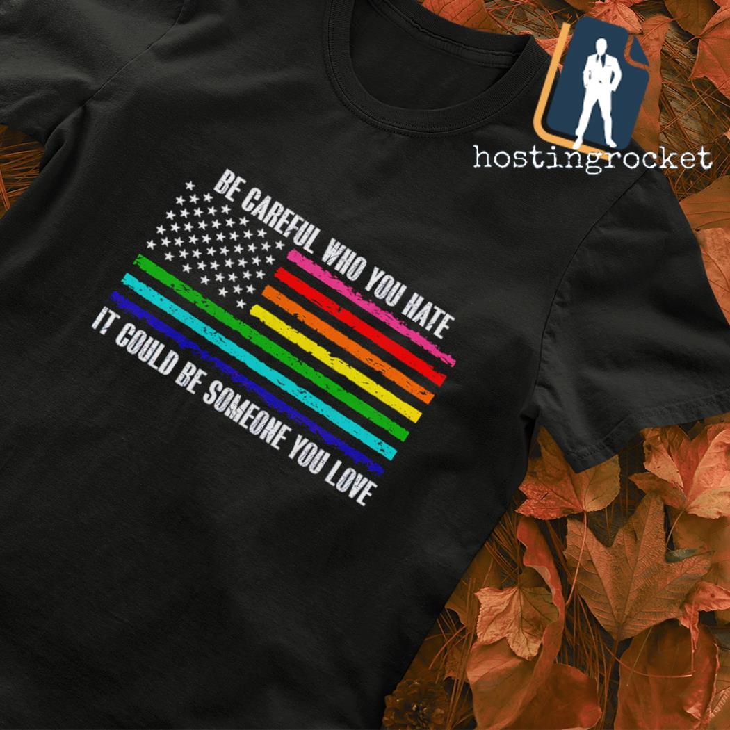 Be careful who you hate it could be someone you love LGBT flag shirt