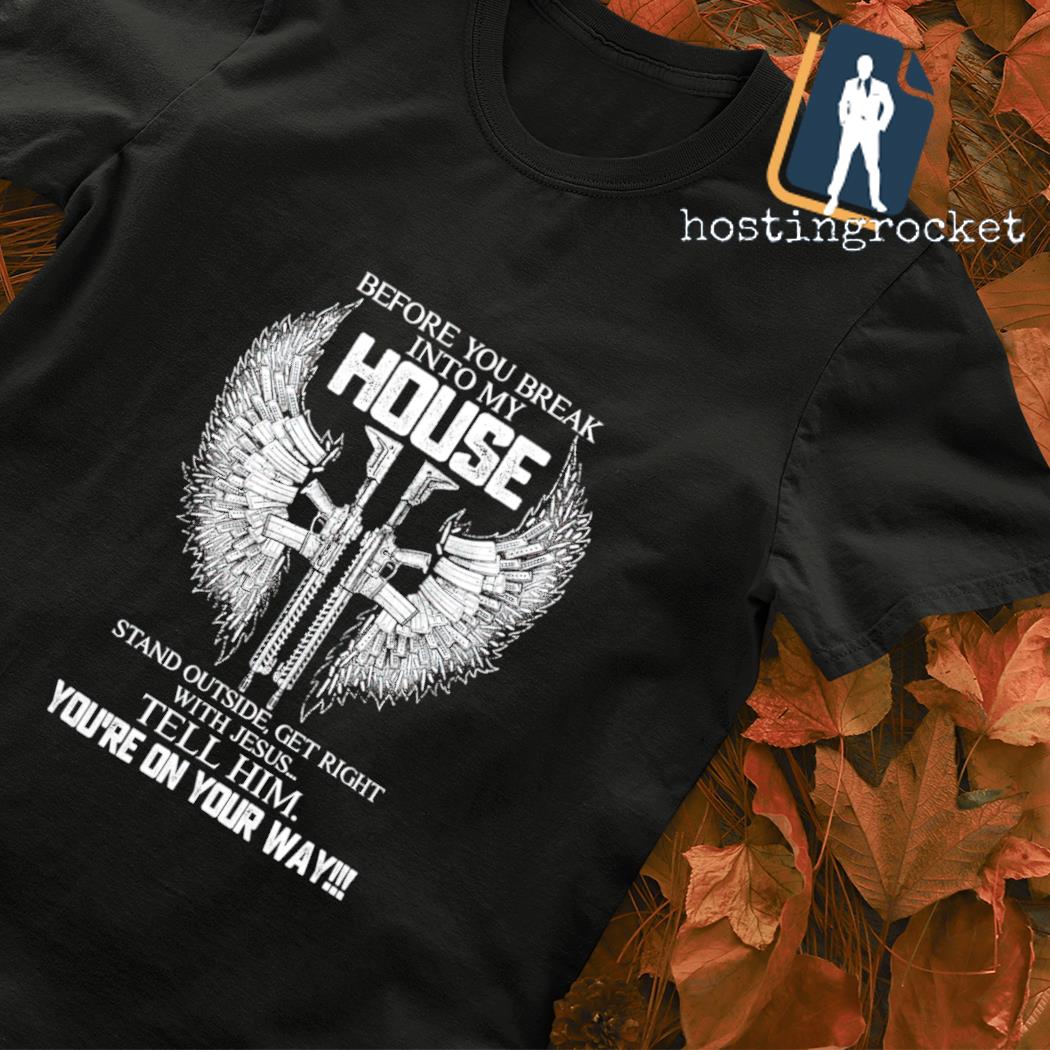 Before you break into my house stand outside get right with Jesus T-shirt