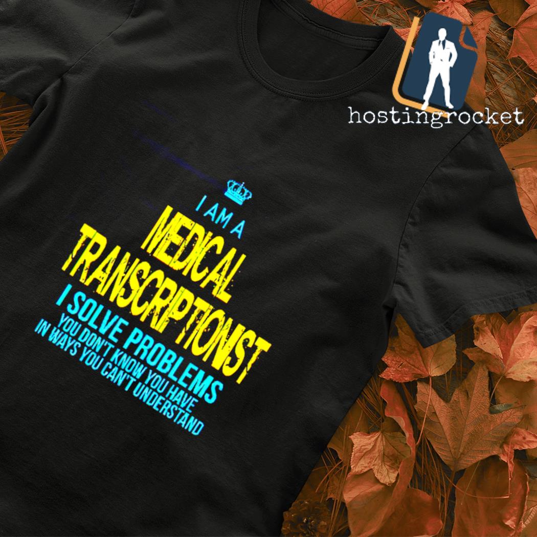 I am a Medical Transcriptionist I solve problems shirt
