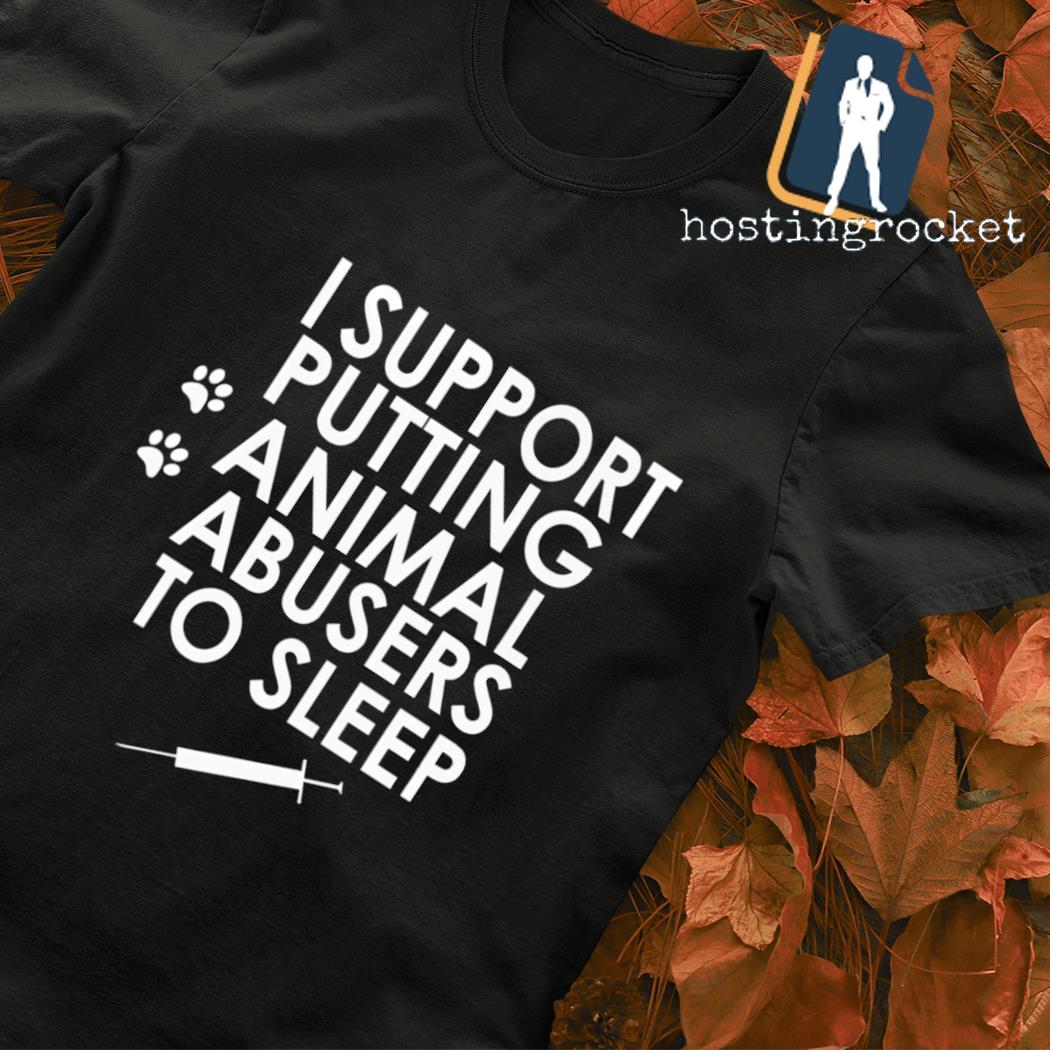 I support putting animal abusers to sleep T-shirt