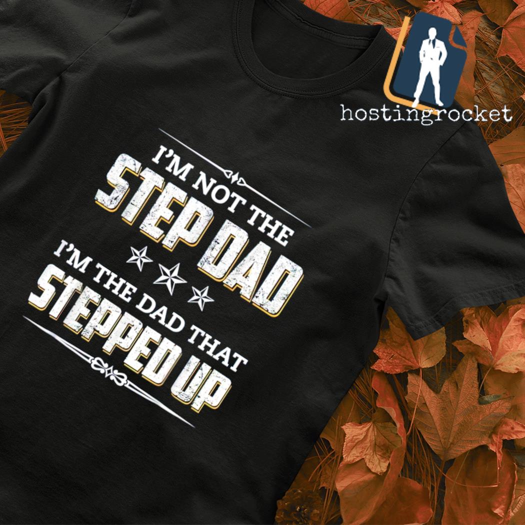 I'm not the step dad I'm the Dad that stepped up Father shirt