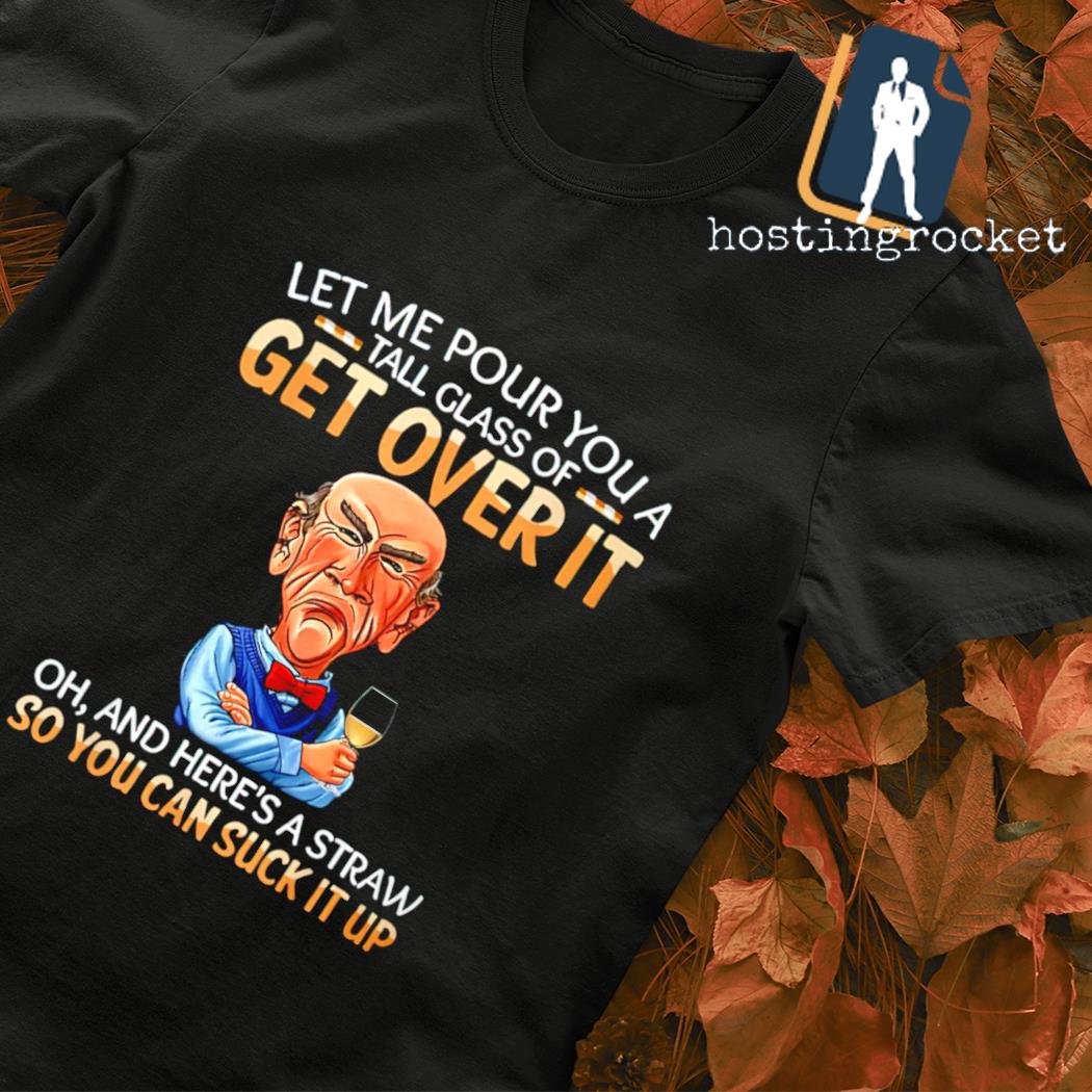 Jeff Dunham let me pour you a tall glass of get over it shirt