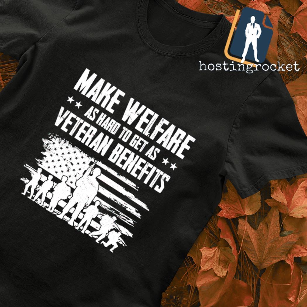 Make welfare as hard to get as Veteran benefits shirt