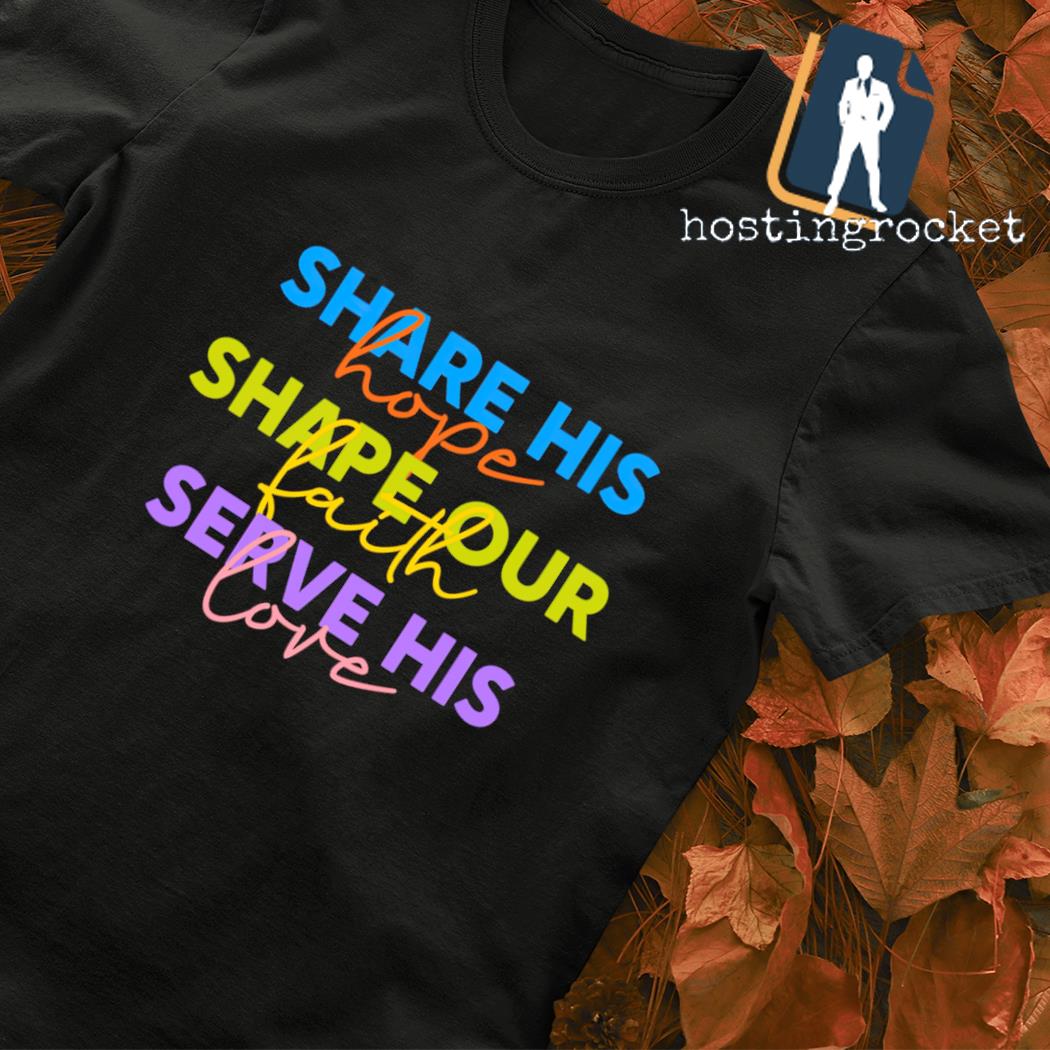 Share his hope shape our faith serve his love shirt