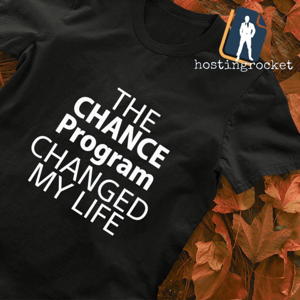 The chance program changed my life T-shirt