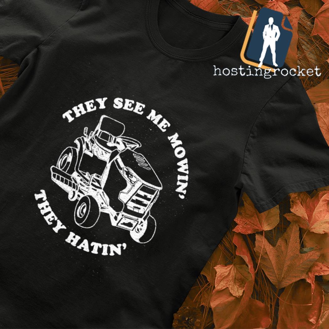 The see me mowin' they hatin' shirt