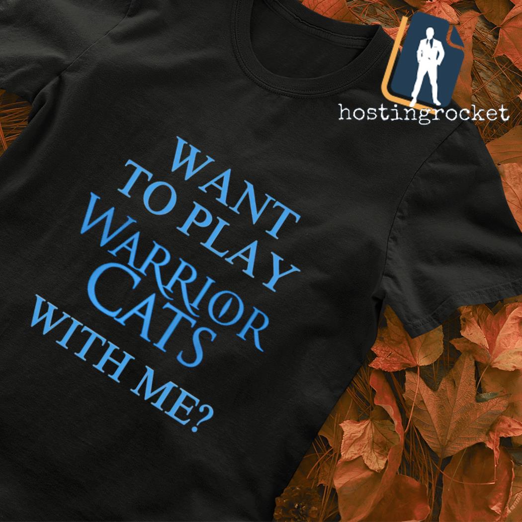 Want to play Warrior Cats with me shirt, hoodie, sweater, long sleeve and  tank top