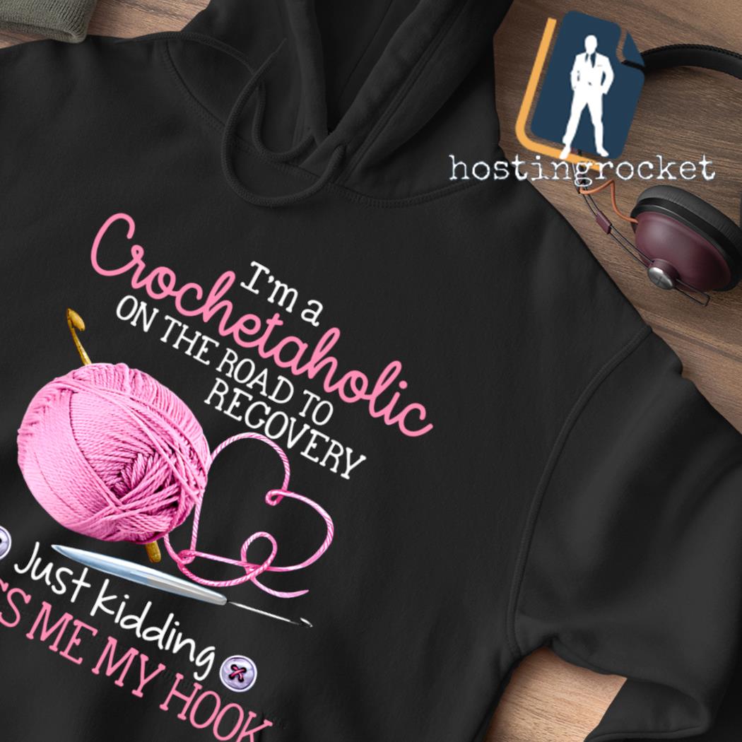 I'm a crochetaholic on the road to recovery just kidding pass me my hook  shirt, hoodie, sweater, long sleeve and tank top